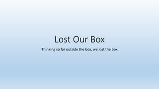 Lost Our Box
Thinking so far outside the box, we lost the box
 