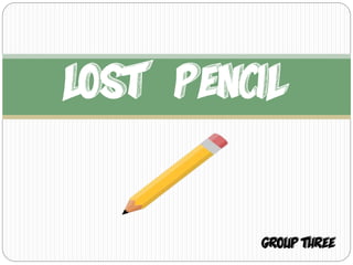 Lost Pencil
Group Three
 