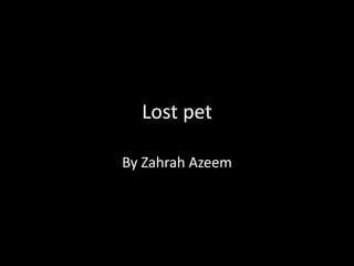 Lost pet

By Zahrah Azeem
 