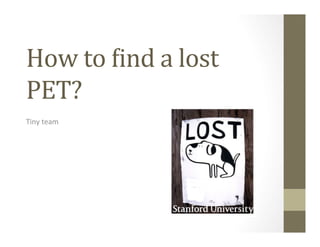 How	
  to	
  &ind	
  a	
  lost	
  
PET?	
  
Tiny	
  team	
  
 