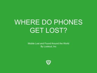 WHERE DO PHONES
GET LOST?
Mobile Lost and Found Around the World
By Lookout, Inc
 