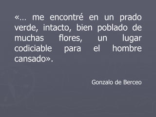 «… me encontré en un prado verde, intacto, bien poblado de muchas flores, un lugar codiciable para el hombre cansado». Gonzalo de Berceo 