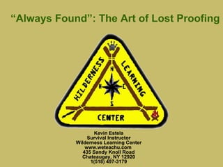 “ Always Found”: The Art of Lost Proofing Kevin Estela Survival Instructor Wilderness Learning Center www.weteachu.com  435 Sandy Knoll Road Chateaugay, NY 12920 1(518) 497-3179 