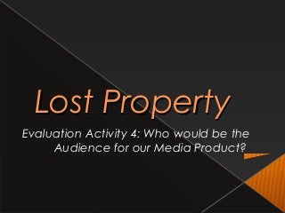 Lost PropertyLost Property
Evaluation Activity 4: Who would be the
Audience for our Media Product?
 