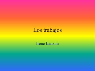 Los trabajos
Irene Lanzini
 