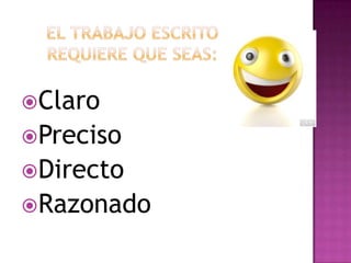 El trabajo escrito requiere que seas:ClaroPrecisoDirectoRazonado