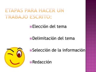 Etapas para hacer un trabajo escrito:Elección del temaDelimitación del temaSelección de la informaciónRedacción