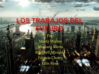 Los Trabajos del Futuro Por: MaríaMartes Mariana Mena Rachaell Miranda Francis Castro Luis Rosa 