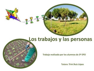Los trabajos y las personas
Trabajo realizado por los alumnos de 3º EPO
Tutora: Trini Ruiz López
 