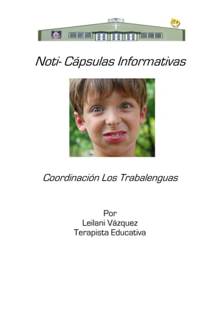 Noti- Cápsulas Informativas




 Coordinación Los Trabalenguas


               Por
         Leilani Vázquez
       Terapista Educativa
 