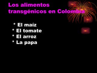 Los alimentos transgénicos en Colombia * El maíz * El tomate * El arroz * La papa 