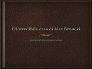 L’incredibile caso di Alex Brunori

         anatomia di una formidabile ascesa
 