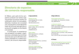 Directorio de espacios
                                           Guía de transgénicos y consumo responsable
                                                                                                                                             21
de comercio responsable

En México, gran parte de los cam-            Aguascalientes                                   Baja California
pesinos producen de manera orgá-
                                           Integrales viva más                              Huerto Familiar-productos ZEP’s
nica aunque muy pocos cuentan con          General Barragán 208-A, col. Centro.             Juan N. Méndez, fracc. Buenaventura, Ensenada.
certificación oficial. En la actualidad,   Tel. 01 4499157338                               nayo_x5@hotmail.com
diferentes iniciativas de la sociedad      http://www.vivamas.com.mx
                                                                                            La botica de los abuelos
civil y de pequeños comercializadores
                                           La casa de las guayabas                          Hidalgo 102, col. Moderna, Tecate.
tratan de promover esta agricultura y      Ignacio T. Chávez 1208, col. Santa Elena.        Tels. 01 6656540495/01 6656540081/044 6651049399
producción amigable con el ambiente        Tel. 01 4499184005                               laboticadlosabuelos@live.com
y la sociedad.                             jclodela@hotmail.com
                                                                                            Mercado orgánico de San José del Cabo
      A continuación, te presentamos
                                           Mundo orgánico                                   Jockey Club, camino a Las Ánimas, a medio kilómetro de
una recopilación de lugares, organi-       Monte Everest 202, fracc. Los Bosques.           San José del Cabo.
zaciones y actividades que te brindan      Tel. 01 4499148050                               Tels. 01 6241307136/01 6241452583/01 6241602966
opciones para que te alimentes sana-       naxbini@yahoo.com.mx
mente y participes en un sistema eco-
                                           Nutrición alternativa                              Chiapas
nómico y de consumo responsable:           República Dominicana 609, fracc. Las Américas.
                                           Tel. 01 4491469599                               Centro de Agroecología San Francisco de Asís A.C.
                                           adriana_ags@hotmail.com                          4a. Ave. Sur. 115, col. San Sebastián. Tapachula.
                                                                                            http://www.redmayacasfa.org
                                           Panificadora integral Dietapan
                                           Ejército Nacional 605, col. San Pablo.
                                           Tel. 01 4499153038
 