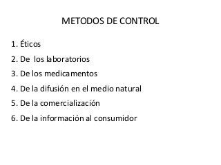METODOS DE CONTROL

1. Éticos
2. De los laboratorios
3. De los medicamentos
4. De la difusión en el medio natural
5. De la comercialización
6. De la información al consumidor
 