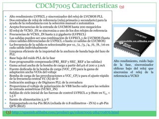 CDCM7005 Características (3)
   Alto rendimiento LVPECL y sincronizador del reloj de LVCMOS PLL
   Dos entradas de reloj de referencia (reloj primario y secundario) para la
    ayuda de la redundancia con la selección manual o automática
   Acepta frecuencias de la entrada de LVCMOS hasta 200 megaciclos
   El reloj de VCXO_IN se sincroniza a uno de los dos relojes de referencia
   Frecuencias de VCXO_IN hasta 2.2 gigahertz (LVPECL)
   Las salidas pueden ser una combinación de LVPECL y de LVCMOS (hasta
    cinco salidas diferenciadas de LVPECL o hasta 10 salidas de LVCMOS)
   La frecuencia de la salida es seleccionable por x1, /2, /3, /4, /6, /8, /16 en
    cada salida individualmente
   Limpieza eficiente de la inquietud de la anchura de banda baja del lazo de
    PLL
   Base baja del ruido PLL de la fase
   Fase programable compensada (PRI_REF y SEC_REF a las salidas)                    Alto rendimiento, ruido bajo
   Gama actual ancha de la bomba de carga a partir del µA el 200 a 3 mA             de la fase, sincronizador
   Fuente dedicada de la bomba de carga (VCC_CP) para la gama de                    oblicuo bajo del reloj que
    adaptación ancha VCOs del voltaje                                                sincroniza el reloj de la
   Bomba de carga de las precolocaciones a VCC_CP/2 para el ajuste rápido           referencia a VCXO
    de la frecuencia central VC (X) de O
   Indicación análoga y de Digitaces PLL de la cerradura
   Proporciona el voltaje de polarización de VBB hecho salir para las señales
    de entrada asimétricas (VCXO_IN)
   Salidas de ciclo inicial de las fuerzas de control LVPECL a 3-State en VCc <
    1.5 V
   fuente de alimentación 3.3-V
   Empaquetado en 64-Pin BGA (echada de 0.8 milímetros - ZVA) o 48-Pin
    QFN (RGZ)

(3) http://spanish.alibaba.com/product-gs/cdcm7005-284770876.html
 