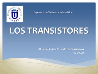LOS TRANSISTORES
Ingeniería de Sistemas e informática
Alumno: Junior Orlando Ramos Marcos
IV CICLO
 