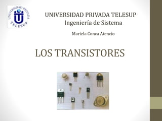 LOS TRANSISTORES
UNIVERSIDAD PRIVADA TELESUP
Ingeniería de Sistema
Mariela Conca Atencio
 