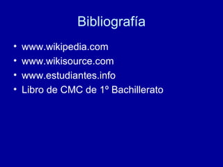 Bibliografía www.wikipedia.com www.wikisource.com www.estudiantes.info Libro de CMC de 1º Bachillerato 