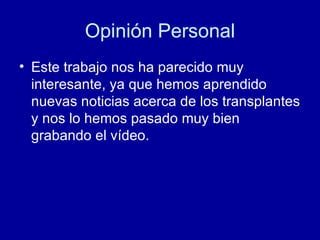 Opinión Personal Este trabajo nos ha parecido muy interesante, ya que hemos aprendido nuevas noticias acerca de los transplantes y nos lo hemos pasado muy bien grabando el vídeo. 