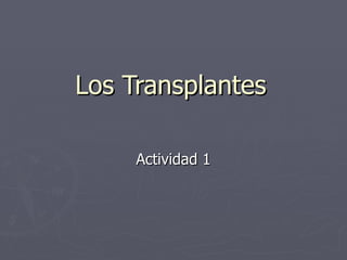 Los Transplantes

     Actividad 1
 