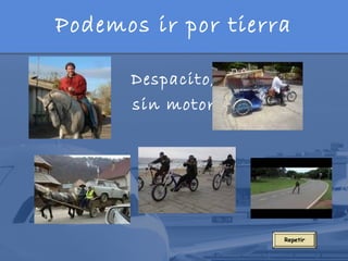 Podemos ir por tierra

      Despacito,
      sin motor




                    Repetir
 