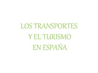 LOS TRANSPORTES
Y EL TURISMO
EN ESPAÑA
 