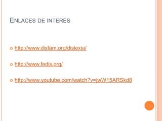 ENLACES DE INTERÉS
 http://www.disfam.org/dislexia/
 http://www.fedis.org/
 http://www.youtube.com/watch?v=jwW15ARSkd8
 
