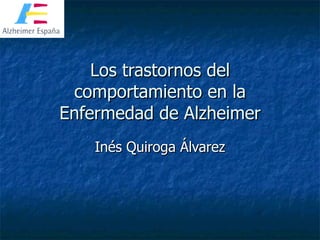Los trastornos del comportamiento en la Enfermedad de Alzheimer Inés Quiroga Álvarez 
