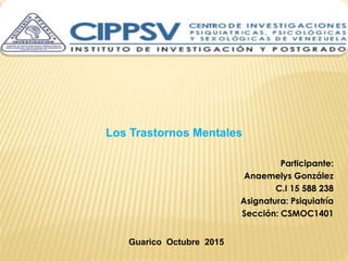Los Trastornos Mentales
Participante:
Anaemelys González
C.I 15 588 238
Asignatura: Psiquiatría
Sección: CSMOC1401
Guarico Octubre 2015
 
