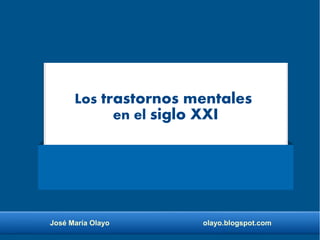 José María Olayo olayo.blogspot.com
Los trastornos mentales
en el siglo XXI
 