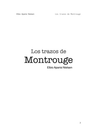 Elbio Aparisi Nielsen         Los trazos de Montrouge




                 Los trazos de
         Montrouge
                        Elbio Aparisi Nielsen




                                                    3
 
