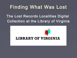 Finding What Was Lost
The Lost Records Localities Digital
Collection at the Library of Virginia

 