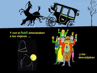 Y con el fusil amenazaban
a los viajeros ...
y los
desvalijaban
 