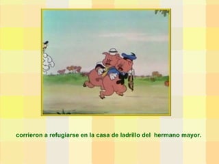 corrieron a refugiarse en la casa de ladrillo del  hermano mayor.  