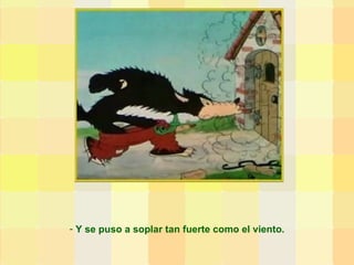 Y se puso a soplar tan fuerte como el viento. 