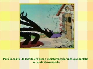 Pero la casita  de ladrillo era dura y resistente y por más que soplaba  no  pudo derrumbarla. 