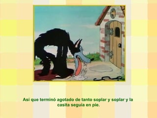 Así que terminó agotado de tanto soplar y soplar y la  casita seguía en pie. 