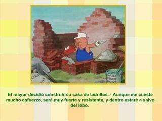El mayor decidió construir su casa de ladrillos. - Aunque me cueste mucho esfuerzo, será muy fuerte y resistente, y dentro estaré a salvo del lobo.  