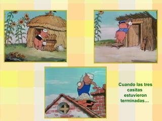 Cuando las tres casitas  estuvieron terminadas…  