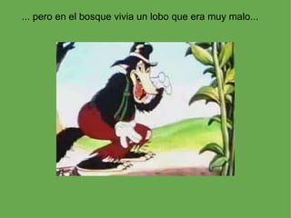 ... pero en el bosque vivia un lobo que era muy malo... 
