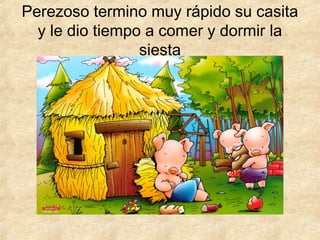 Perezoso termino muy rápido su casita
y le dio tiempo a comer y dormir la
siesta
 