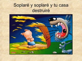 Soplaré y soplaré y tu casa
destruiré
 