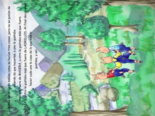 Los tres cerditos ya sabían como se hacían tres casas, pero no se ponían de acuerdo de que hacerlas, a uno le gustaba más que fuera de MADERA, a otro le gustaba más que fuera de PAJA y a otro le gustaba más que fuera de LADRILLOS. Al final decidieron hacer cada uno la casa de lo que más le gustaba, y así: 