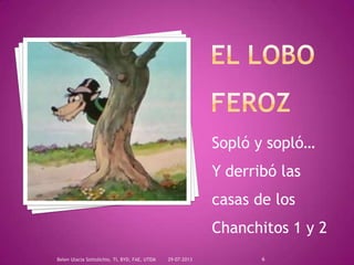 Sopló y sopló…
Y derribó las
casas de los
Chanchitos 1 y 2
29-07-2013Belen Ulacia Sottolichio, TI, BYD, FAE, UTEM 6
 