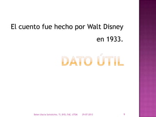 El cuento fue hecho por Walt Disney
en 1933.
29-07-2013Belen Ulacia Sottolichio, TI, BYD, FAE, UTEM 9
 