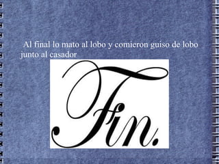 Al final lo mato al lobo y comieron guiso de lobo
junto al casador
 