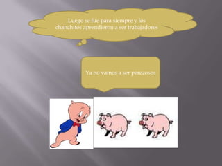 Luego se fue para siempre y los
chanchitos aprendieron a ser trabajadores




           Ya no vamos a ser perezosos
 