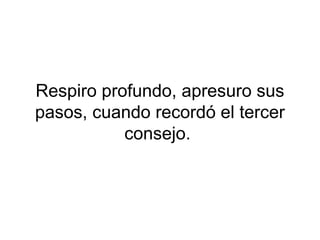 Respiro profundo, apresuro sus
pasos, cuando recordó el tercer
           consejo.
 