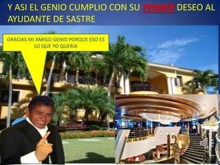 Y ASI EL GENIO CUMPLIO CON SU PRIMER DESEO AL AYUDANTE DE SASTREGRACIAS MI AMIGO GENIO PORQUE ESO ES LO QUE YO QUERIA