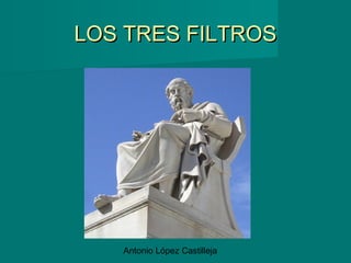Antonio López Castilleja
LOS TRES FILTROSLOS TRES FILTROS
 